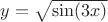 $y=\sqrt {\sin(3 x)}$ $y=\sqrt {\sin(3 x)}$