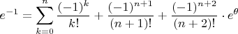 $\displaystyle e^{-1}=\sum_{k=0}^n{(-1)^k\over k!}+{(-1)^{n+1}\over (n+1)!}+{(-1)^{n+2}\over (n+2)!}\cdot e^{\theta}$