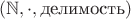 $(\mathbb N, \cdot, \text{делимость})$