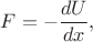 $F=-\dfrac{dU}{dx},$
