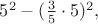 $5^2-(\frac{3}{5}\cdot 5)^2,$