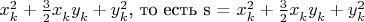 $x_{k}^{2} +\frac{3}{2} x_{k}^{} y_{k}^{} +y_{k}^{2} $, то есть s = $x_{k}^{2} +\frac{3}{2} x_{k}^{} y_{k}^{} +y_{k}^{2} $