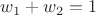 $w_1+w_2=1$