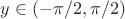 $y\in(-\pi/2,\pi/2)$