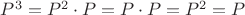 $P^3 = P^2 \cdot P = P \cdot P = P^2 = P$