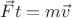 $\vec{F}t=m\vec{v}$ $\vec{F}t=m\vec{v}$