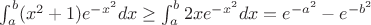 $\int_a^b(x^2+1)e^{-x^2}dx\geq    \int_a^b 2xe^{-x^2}dx       =e^{-a^2}-e^{-b^2}$