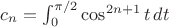 $c_n=\int_0^{\pi/2}\cos^{2n+1}t\,dt$