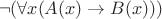 $$\neg (\forall x (A(x) \rightarrow B(x)))$$