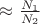 $\approx \frac{N_1}{N_2}$