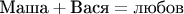 $\mbox{~Маша}+\mbox{Вася}=\mbox{любов}$