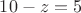 $10-z=5$