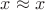 $x \approx x$