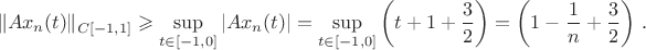 $$\Vert Ax_n(t)\Vert_{C[-1, 1]}\geqslant \sup\limits_{t\in [-1, 0]}|Ax_n(t)|=
\sup\limits_{t\in [-1,
0]}\left(t+1+\frac{3}{2}\right)=\left(1-\frac{1}{n}+\frac{3}{2}\right)\,.$$