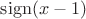 $\mathrm{sign}(x-1)$