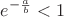 $$e^{-\frac{a}{b}}<1$$