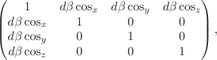 $$\begin{pmatrix}1&d\beta\cos_x&d\beta\cos_y&d\beta\cos_z\\d\beta\cos_x&1&0&0\\d\beta\cos_y&0&1&0\\d\beta\cos_z&0&0&1\\\end{pmatrix},$$