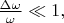 $\frac{\Delta\omega}{\omega}\ll 1,$