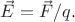 $\vec{E}=\vec{F}/q.$