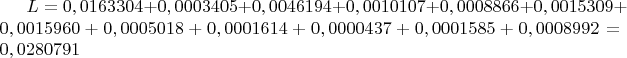 $L=0,0163304+0,0003405+0,0046194+0,0010107+0,0008866+0,0015309+0,0015960+0,0005018+0,0001614+0,0000437+0,0001585+0,0008992=0,0280791$