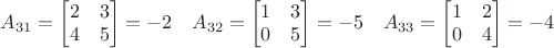 $A_{31}=\begin{bmatrix}2&3\\4&5\end{bmatrix}=-2\quad A_{32}=\begin{bmatrix}1&3\\0&5\end{bmatrix}=-5\quad A_{33}=\begin{bmatrix}1&2\\0&4\end{bmatrix}=-4$ $A_{31}=\begin{bmatrix}2&3\\4&5\end{bmatrix}=-2\quad A_{32}=\begin{bmatrix}1&3\\0&5\end{bmatrix}=-5\quad A_{33}=\begin{bmatrix}1&2\\0&4\end{bmatrix}=-4$
