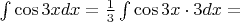 $\int \cos 3x dx = \frac{1}{3}\int \cos 3x \cdot 3 dx = $
