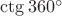$\ctg 360^\circ$