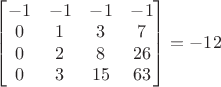$
\begin{bmatrix}

-1&-1&-1&-1\\
0&1&3&7\\
0&2&8&26\\
0&3&15&63\\

\end{bmatrix} = -12
$