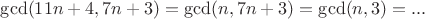 $\gcd(11n+4, 7n+3)=\gcd(n, 7n+3)=\gcd(n, 3)=...$