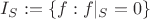 $I_S :=\{ f: f|_S =0 \}$