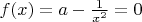 $f(x)=a-\frac{1}{x^2}=0$