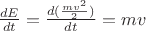 $\frac{dE}{dt} = \frac{d(\frac{mv^2}{2})}{dt} = mv$
