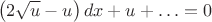 $$ \left( 2 \sqrt{u}-u\right)dx+u+\ldots=0$$
