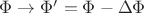 $\Phi \to \Phi '=\Phi-\Delta\Phi$