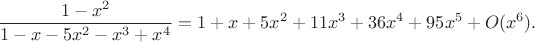 $$
\frac{1-x^2}{1-x-5x^2-x^3+x^4}=1+x+5x^2+11x^3+36x^4+95x^5+O(x^6).
$$