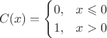 $$C(x) = 
\begin{cases}
0, & x \leqslant  0 \\
1,& x > 0
\end{cases}$$