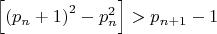 $\left[ {{{\left( {{p_n} + 1} \right)}^2} - p_n^2} \right] > {p_{n + 1}} - 1$
