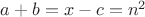 $a+b=x-c=n^2$