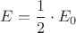 $E={\dfrac{1}{2}}\cdot{E_0}$