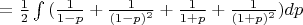 $=\frac12\int{(\frac{1}{1-p}+\frac{1}{(1-p)^2}+\frac{1}{1+p}+\frac{1}{(1+p)^2})}dp$