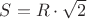 $S=R\cdot \sqrt{2}$
