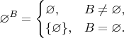 $$\varnothing^B = \begin{cases} \varnothing, & B \ne\varnothing, \\ \{\varnothing\}, & B = \varnothing. \end{cases}$$