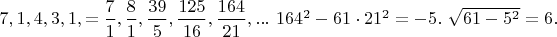 $7,1,4,3,1,=\dfrac{7}{1},\dfrac{8}{1},\dfrac{39}{5},\dfrac{125}{16},\dfrac{164}{21},...\ 164^2-61 \cdot 21^2=-5.\ \sqrt{61-5^2}=6.$
