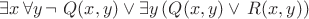 $\exists x\,\forall y\, \neg\ Q(x,y)\vee\exists y\,(Q(x,y)\vee\, R(x,y))$