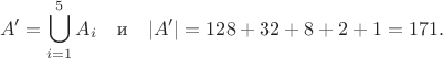$$
	A' = \bigcup_{i=1}^5 A_i \quad \text{и} \quad |A'| = 128+32+8+2+1 = 171.
$$