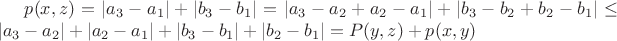 $
p(x,z)= |a_3 - a_1|+|b_3-b_1|=|a_3-a_2+a_2-a_1|+|b_3-b_2+b_2-b_1|\leq |a_3-a_2|+|a_2-a_1|+|b_3 - b_1|+|b_2 -b_1|=P(y,z)+p(x,y)$