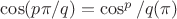 $\cos(p\pi/q)=\cos^p/q(\pi)$