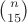$\binom{n}{15}$