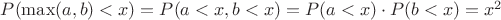 $ P(\max(a,b) < x) = P(a < x, b < x) = P(a < x) \cdot P(b < x) = x^2 $