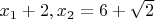 $x_1+2,x_2=6+\sqrt{2}$